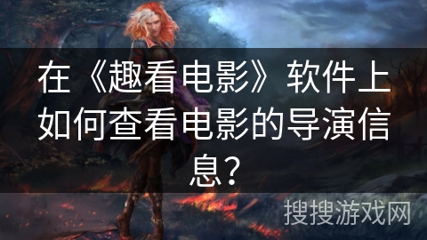 在《趣看电影》软件上如何查看电影的导演信息？