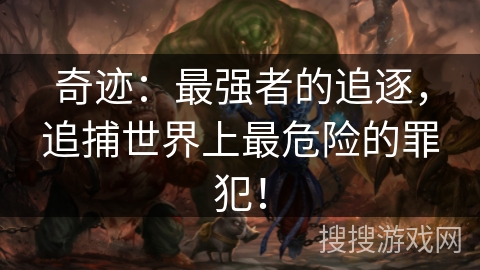 奇迹:最强者的追逐,追捕世界上最危险的罪犯! 奇迹:最强者的追逐,追捕世界上最危险的罪犯!