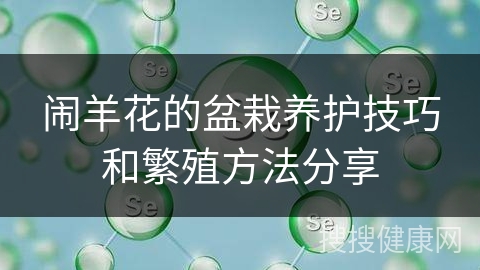 闹羊花的盆栽养护技巧和繁殖方法分享