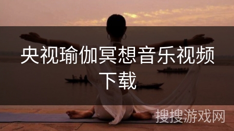 央视瑜伽冥想音乐视频下载