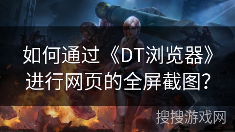 如何通过《DT浏览器》进行网页的全屏截图？