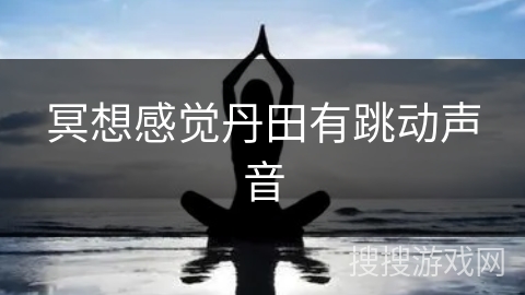 冥想感觉丹田有跳动声音