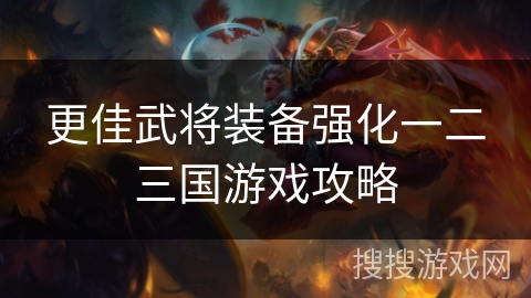 更佳武将装备强化一二三国游戏攻略