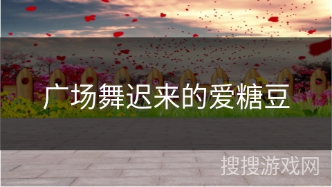 广场舞迟来的爱糖豆