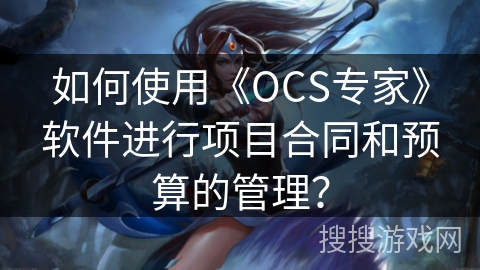 如何使用《OCS专家》软件进行项目合同和预算的管理？