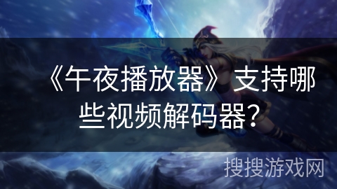 《午夜播放器》支持哪些视频解码器? 《午夜播放器》支持哪些视频解码器?