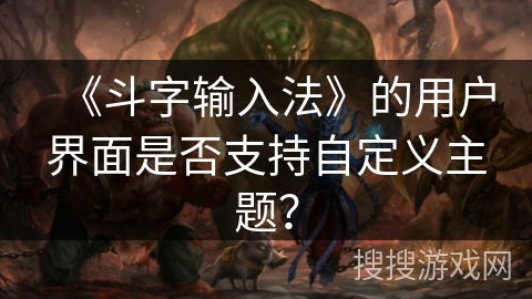 《斗字输入法》的用户界面是否支持自定义主题？