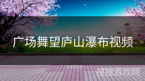 广场舞望庐山瀑布视频