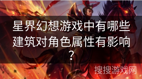 星界幻想游戏中有哪些建筑对角色属性有影响？