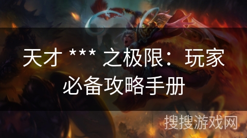 天才 *** 之极限:玩家必备攻略手册 天才 *** 之极限:玩家必备攻略手册