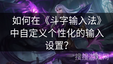 如何在《斗字输入法》中自定义个性化的输入设置？