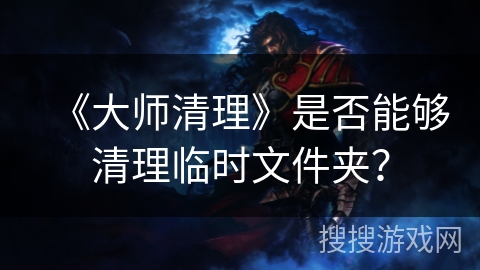 《大师清理》是否能够清理临时文件夹？