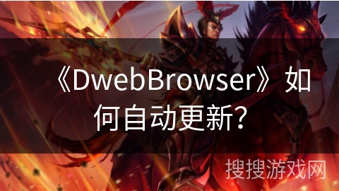 《DwebBrowser》如何自动更新？
