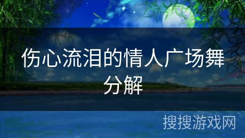 伤心流泪的情人广场舞分解