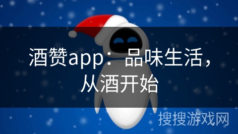 酒赞app：品味生活，从酒开始