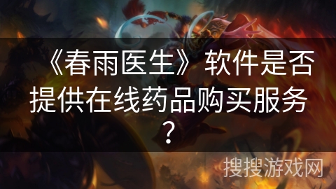 《春雨医生》软件是否提供在线药品购买服务? 《春雨医生》软件是否提供在线药品购买服务?
