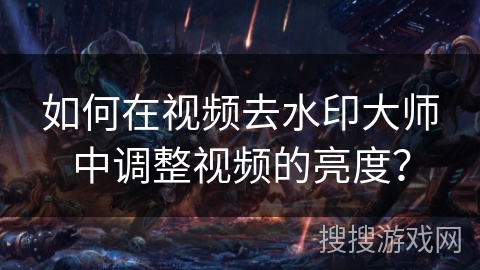 如何在视频去水印大师中调整视频的亮度? 如何在视频去水印大师中调整视频的亮度?
