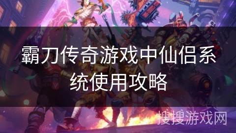 霸刀传奇游戏中仙侣系统使用攻略 霸刀传奇游戏中仙侣系统使用攻略