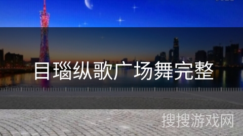 目瑙纵歌广场舞完整 目瑙纵歌广场舞完整