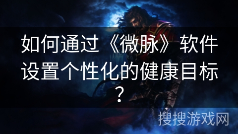 如何通过《微脉》软件设置个性化的健康目标? 如何通过《微脉》软件设置个性化的健康目标?