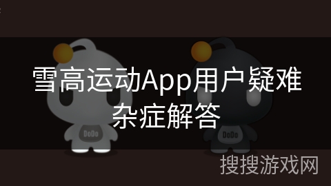 雪高运动App用户疑难杂症解答 雪高运动App用户疑难杂症解答