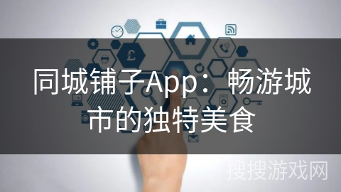 同城铺子App:畅游城市的独特美食 同城铺子App:畅游城市的独特美食