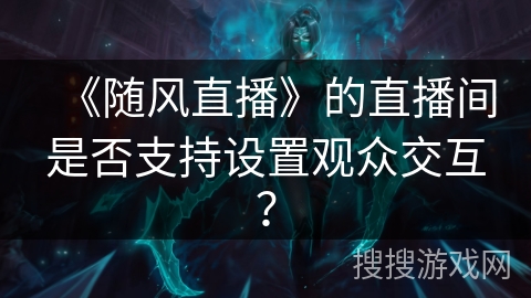 《随风直播》的直播间是否支持设置观众交互？