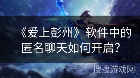 《爱上彭州》软件中的匿名聊天如何开启？