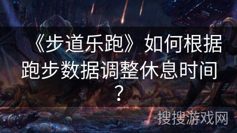 《步道乐跑》如何根据跑步数据调整休息时间？