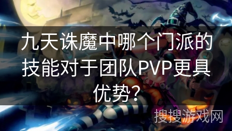 九天诛魔中哪个门派的技能对于团队PVP更具优势？