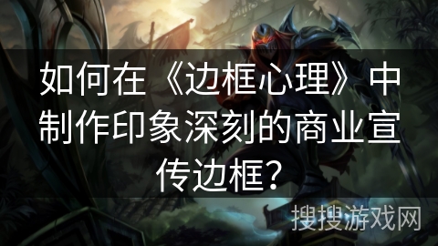 如何在《边框心理》中制作印象深刻的商业宣传边框？