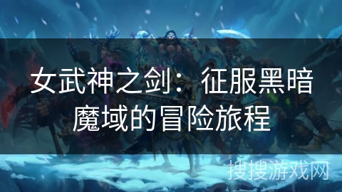 女武神之剑：征服黑暗魔域的冒险旅程