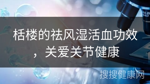 栝楼的祛风湿活血功效，关爱关节健康