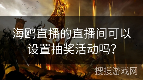 海鸥直播的直播间可以设置抽奖活动吗？