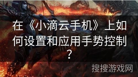 在《小滴云手机》上如何设置和应用手势控制？