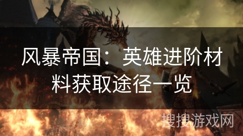 风暴帝国：英雄进阶材料获取途径一览