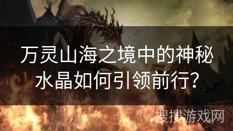 万灵山海之境中的神秘水晶如何引领前行？