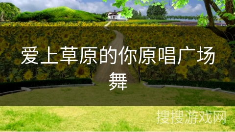 爱上草原的你原唱广场舞