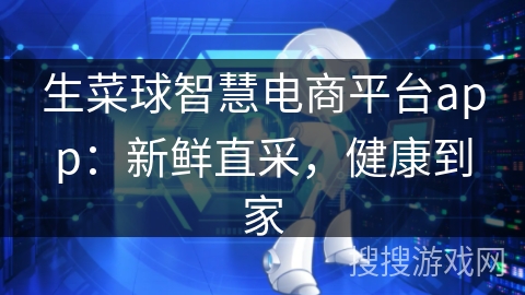 生菜球智慧电商平台app：新鲜直采，健康到家