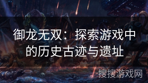 御龙无双：探索游戏中的历史古迹与遗址