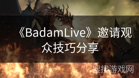 《BadamLive》邀请观众技巧分享