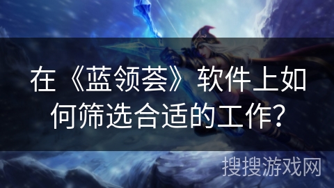 在《蓝领荟》软件上如何筛选合适的工作？