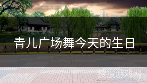 青儿广场舞今天的生日