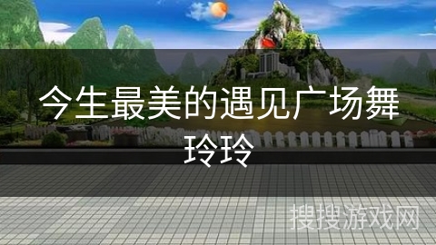 今生最美的遇见广场舞玲玲
