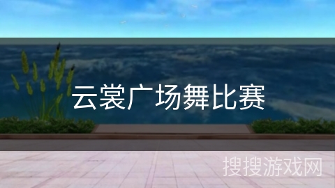 云裳广场舞比赛 云裳广场舞比赛