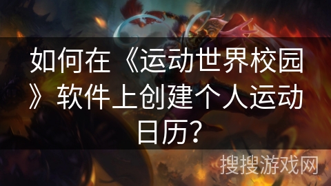 如何在《运动世界校园》软件上创建个人运动日历? 如何在《运动世界校园》软件上创建个人运动日历?