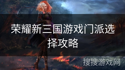 荣耀新三国游戏门派选择攻略