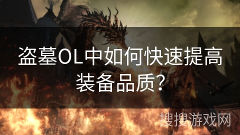 盗墓OL中如何快速提高装备品质? 盗墓OL中如何快速提高装备品质?
