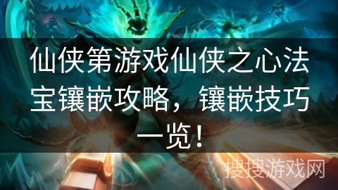 仙侠第游戏仙侠之心法宝镶嵌攻略,镶嵌技巧一览! 仙侠第游戏仙侠之心法宝镶嵌攻略,镶嵌技巧一览!