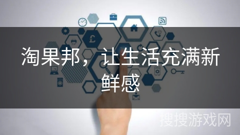 淘果邦,让生活充满新鲜感 淘果邦,让生活充满新鲜感